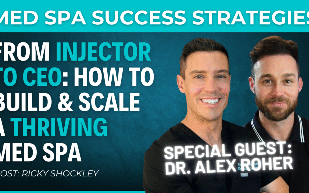 From Injector to CEO: How to Build & Scale a Thriving Med Spa – Interview w/ Dr. Alex Roher