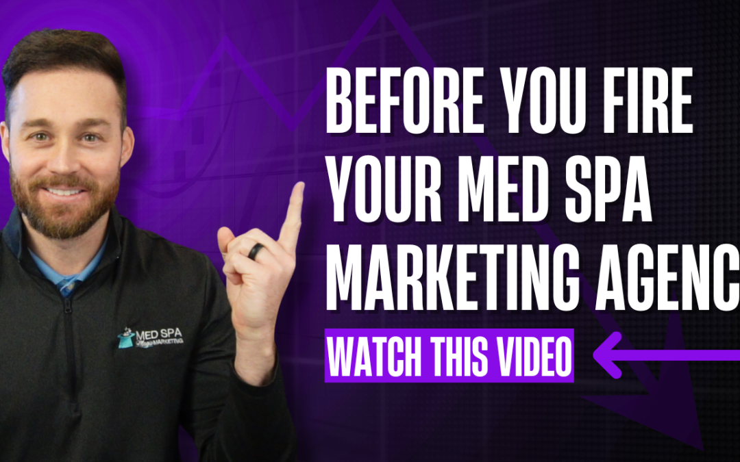 Before You Fire Your Med Spa Marketing Agency, Watch This